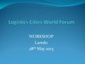 WORKSHOP Laredo 28 th May 2013. OBJECTIVES To provide an interactive forum to discuss the developments of Logistics Cities To share experiences – good,