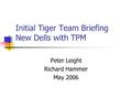 Initial Tiger Team Briefing New Dells with TPM Peter Leight Richard Hammer May 2006.