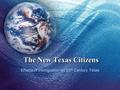 The New Texas Citizens Effects of Immigration on 20 th Century Texas.