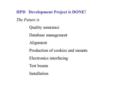 HPD Development Project is DONE! The Future is Quality assurance Database management Alignment Production of cookies and mounts Electronics interfacing.