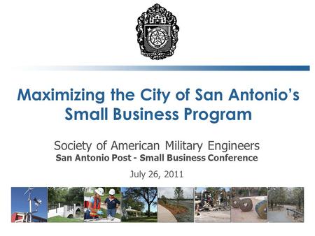 Maximizing the City of San Antonio’s Small Business Program 1 Society of American Military Engineers San Antonio Post - Small Business Conference July.
