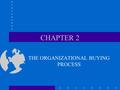 CHAPTER 2 THE ORGANIZATIONAL BUYING PROCESS. Important Topics of the Chapter Changing Role of Business Buyer. The Business Buying Process. Business Buying.