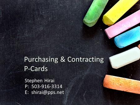 Purchasing & Contracting P-Cards Stephen Hirai P: 503-916-3314 E: