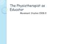 The Physiotherapist as Educator Movement Studies 2008-9.