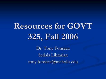 Resources for GOVT 325, Fall 2006 Dr. Tony Fonseca Serials Librarian