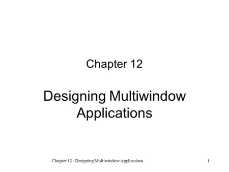 Chapter 12 - Designing Multiwindow Applications1 Chapter 12 Designing Multiwindow Applications 12.