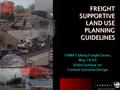 FREIGHTSUPPORTIVE LAND USE PLANNINGGUIDELINESFREIGHTSUPPORTIVE PLANNINGGUIDELINES FHWA Talking Freight Series May 18/05 Video Seminar on Context Sensitive.