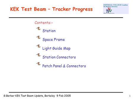G.Barber KEK Test Beam Update, Berkeley 9 Feb 20051 KEK Test Beam – Tracker Progress Contents:- Station Space Frame Light Guide Map Station Connectors.