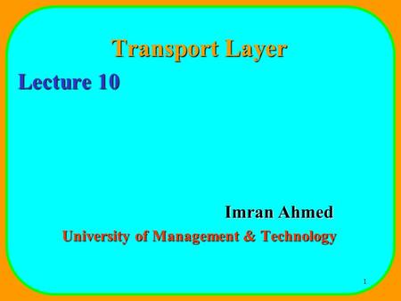 1 Transport Layer Lecture 10 Imran Ahmed University of Management & Technology.