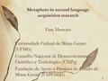 Metaphors in second language acquisition research Vera Menezes Universidade Federal de Minas Gerais (UFMG) Conselho Nacional de Desenvolvimento Científico.