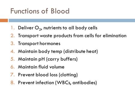 Functions of Blood 1.Deliver O 2, nutrients to all body cells 2.Transport waste products from cells for elimination 3.Transport hormones 4.Maintain body.