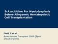 5-Azacitidine For Myelodysplasia Before Allogeneic Hematopoietic Cell Transplantation Field T et al. Bone Marrow Transplant 2009:[Epub ahead of print].