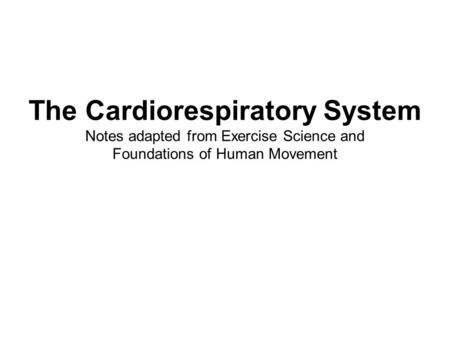 The Cardiorespiratory System Notes adapted from Exercise Science and Foundations of Human Movement.