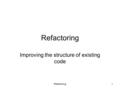 Refactoring1 Improving the structure of existing code.