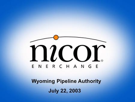 Wyoming Pipeline Authority July 22, 2003. Nicor, Inc. $2 billion NYSE market cap Debt is rated “AA” by S&P Corp has several gas-related unregulated ventures.