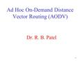 1 Ad Hoc On-Demand Distance Vector Routing (AODV) Dr. R. B. Patel.