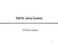 1 TCP III - Error Control TCP Error Control. 2 ARQ Error Control Two types of errors: –Lost packets –Damaged packets Most Error Control techniques are.
