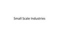 Small Scale Industries. Small Scale Industries are those Industries which having afixed capital up to Rs 5 Crore invested in plant and machinery.