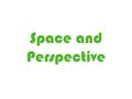 Space and Perspective. Space The visual element that refers to the area between, around, above, below and within objects. The visual element that refers.
