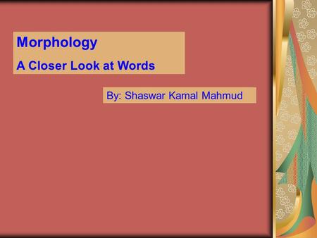 Morphology A Closer Look at Words By: Shaswar Kamal Mahmud.