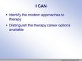 I CAN Identify the modern approaches to therapy Distinguish the therapy career options available Copyright © Allyn & Bacon 2007.