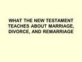 WHAT THE NEW TESTAMENT TEACHES ABOUT MARRIAGE, DIVORCE, AND REMARRIAGE.