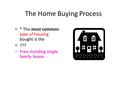 The Home Buying Process * The most common type of housing bought is the ??? Free standing single family home.