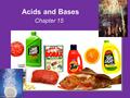 Chapter 15 Acids and Bases Examples of acids: Vinegar Lemon Juice Soft Drink Battery Acid Stomach Acid Apple Juice Black Tea.