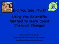 Did You See That? Using the Scientific Method to learn about Chemical Changes Miss Lambert 4 th grade This activity covers GLE 2,3,4,7,18,20 West Baton.