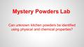 Mystery Powders Lab Can unknown kitchen powders be identified using physical and chemical properties?
