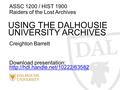 ASSC 1200 / HIST 1900 Raiders of the Lost Archives USING THE DALHOUSIE UNIVERSITY ARCHIVES Creighton Barrett Download presentation:
