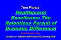 Tom Peters’ Health(care) Excellence: The Relentless Pursuit of Dramatic Difference! Part II/Version Two Leaders in Healthcare/Dubai/22January2006.