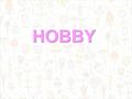 HOBBY. What is a hobby? A hobby is something you like very much to do in your free time. What are the most popular hobbies? The most popular hobbies are: