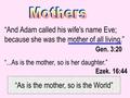 “And Adam called his wife's name Eve; because she was the mother of all living.” Gen. 3:20 “...As is the mother, so is her daughter.” Ezek. 16:44 “As is.