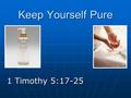 Keep Yourself Pure 1 Timothy 5:17-25. Introduction Challenge while young Not solved by aging Help needed for the young Objectives Learn the meaning of.