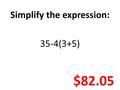 Simplify the expression: 35-4(3+5) $82.05. Susie kept track of all of the clothing items she bought in one month. Order the prices from greatest to least.
