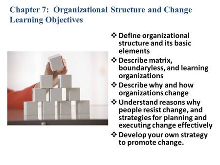 Chapter 7: Organizational Structure and Change Learning Objectives  Define organizational structure and its basic elements  Describe matrix, boundaryless,