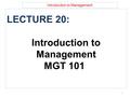 Introduction to Management LECTURE 20: Introduction to Management MGT 101 1.