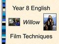 Year 8 English Willow Film Techniques. Why study film Techniques? 1.Helps understand how a film is constructed 2.Helps deepen our appreciation of the.