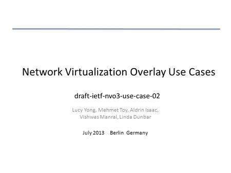 Network Virtualization Overlay Use Cases Lucy Yong, Mehmet Toy, Aldrin Isaac, Vishwas Manral, Linda Dunbar July 2013 Berlin Germany draft-ietf-nvo3-use-case-02.