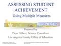 ASSESSING STUDENT ACHIEVEMENT Using Multiple Measures Prepared by Dean Gilbert, Science Consultant Los Angeles County Office of Education.