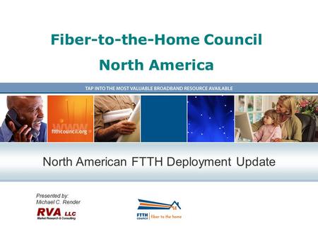 Fiber-to-the-Home Council North America Presented by: Michael C. Render North American FTTH Deployment Update.