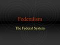 Federalism The Federal System. Federalism Defined A type of government where power is shared between a central government (federal or national) and state.