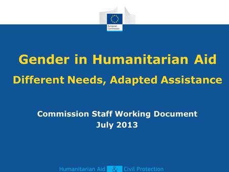Gender in Humanitarian Aid Different Needs, Adapted Assistance Commission Staff Working Document July 2013.