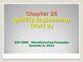 Chapter 36 Quality Engineering (Part 2) EIN 3390 Manufacturing Processes Summer A, 2012.