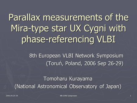 2006.09.25-29 8th EVN Symposium 1 Parallax measurements of the Mira-type star UX Cygni with phase-referencing VLBI 8th European VLBI Network Symposium.