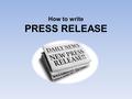 How to write PRESS RELEASE. Press release a written statement or announcement to the media or your „TICKET TO PUBLICITY“ is not written by professioanl.