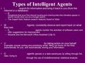 Types of Intelligent Agents I: search for information and bring it back to you (from the Internet or a database) –B,, Googlebots that scour the Internet.