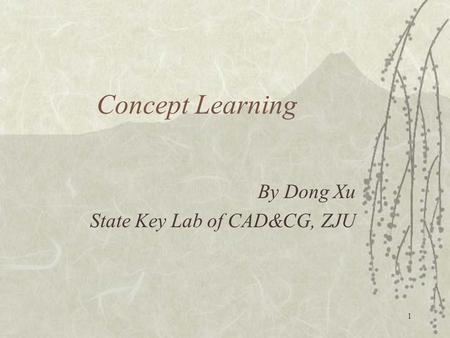 1 Concept Learning By Dong Xu State Key Lab of CAD&CG, ZJU.