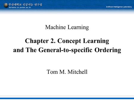 Machine Learning Chapter 2. Concept Learning and The General-to-specific Ordering Tom M. Mitchell.